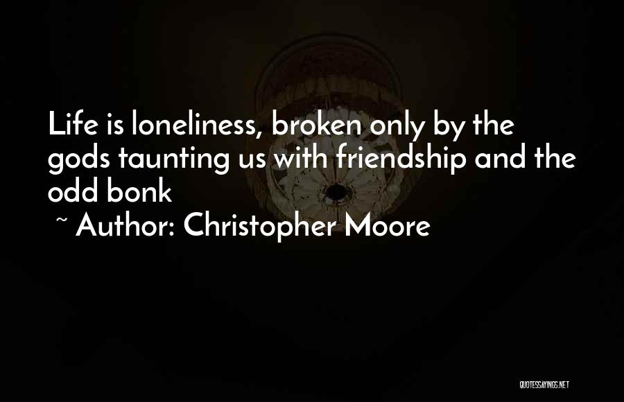 Christopher Moore Quotes: Life Is Loneliness, Broken Only By The Gods Taunting Us With Friendship And The Odd Bonk