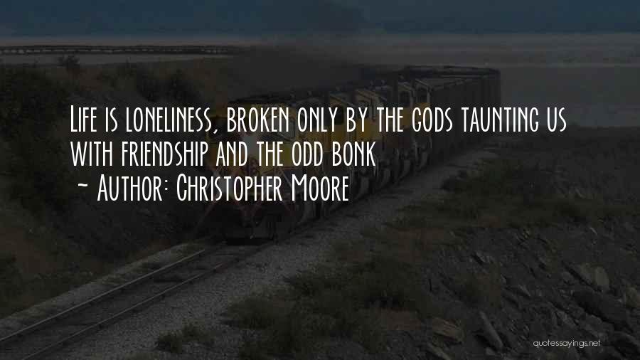 Christopher Moore Quotes: Life Is Loneliness, Broken Only By The Gods Taunting Us With Friendship And The Odd Bonk