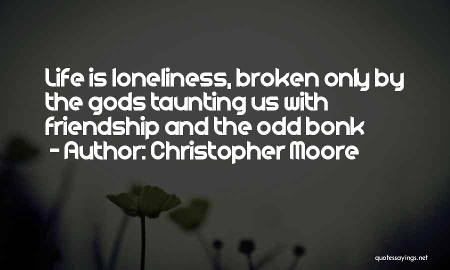 Christopher Moore Quotes: Life Is Loneliness, Broken Only By The Gods Taunting Us With Friendship And The Odd Bonk