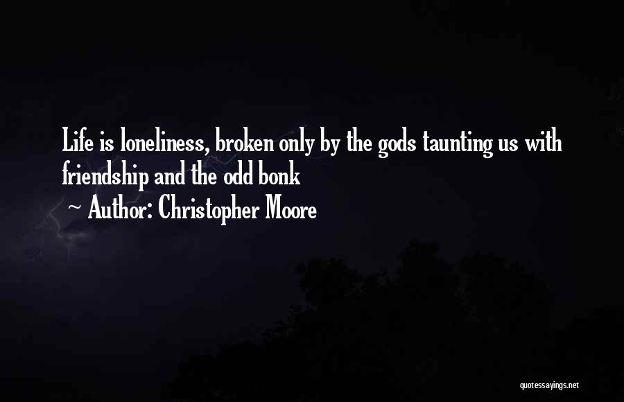 Christopher Moore Quotes: Life Is Loneliness, Broken Only By The Gods Taunting Us With Friendship And The Odd Bonk