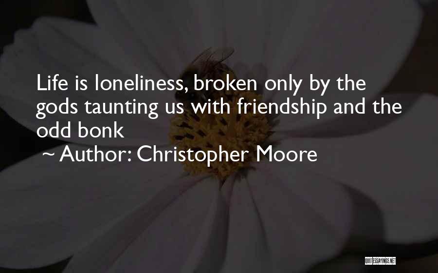 Christopher Moore Quotes: Life Is Loneliness, Broken Only By The Gods Taunting Us With Friendship And The Odd Bonk