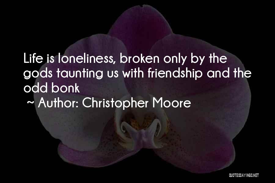 Christopher Moore Quotes: Life Is Loneliness, Broken Only By The Gods Taunting Us With Friendship And The Odd Bonk