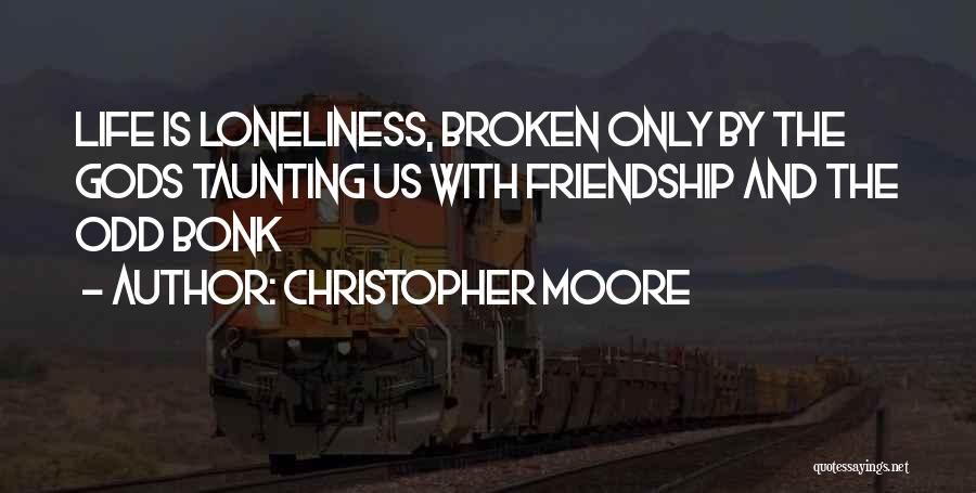 Christopher Moore Quotes: Life Is Loneliness, Broken Only By The Gods Taunting Us With Friendship And The Odd Bonk