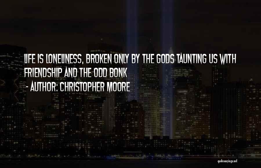 Christopher Moore Quotes: Life Is Loneliness, Broken Only By The Gods Taunting Us With Friendship And The Odd Bonk