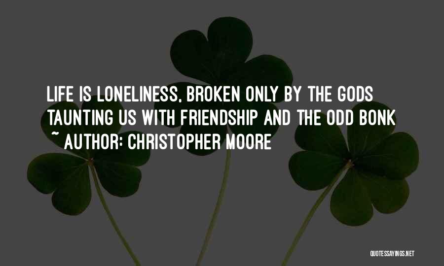 Christopher Moore Quotes: Life Is Loneliness, Broken Only By The Gods Taunting Us With Friendship And The Odd Bonk