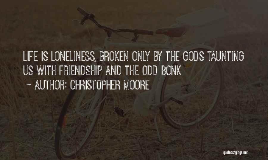 Christopher Moore Quotes: Life Is Loneliness, Broken Only By The Gods Taunting Us With Friendship And The Odd Bonk