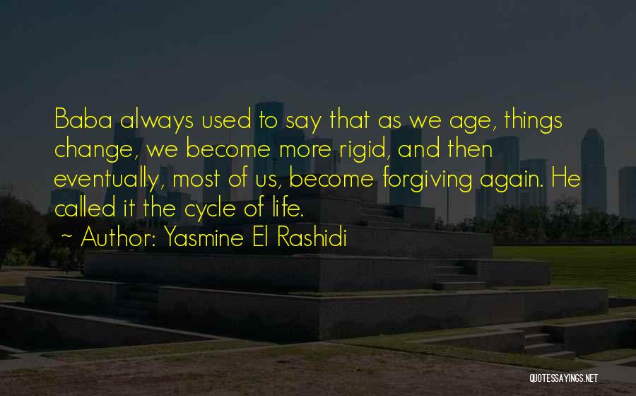 Yasmine El Rashidi Quotes: Baba Always Used To Say That As We Age, Things Change, We Become More Rigid, And Then Eventually, Most Of