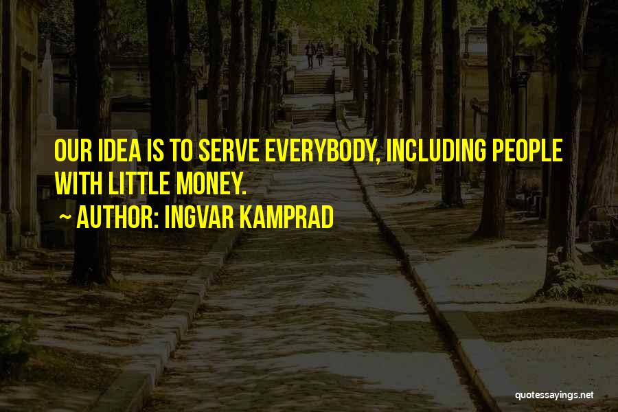 Ingvar Kamprad Quotes: Our Idea Is To Serve Everybody, Including People With Little Money.