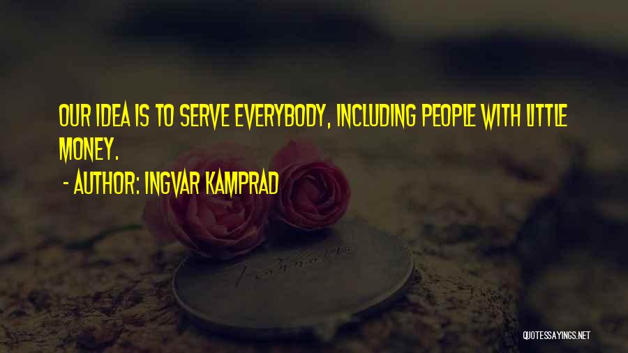 Ingvar Kamprad Quotes: Our Idea Is To Serve Everybody, Including People With Little Money.