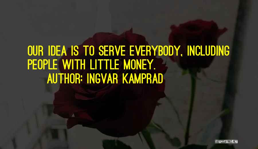 Ingvar Kamprad Quotes: Our Idea Is To Serve Everybody, Including People With Little Money.