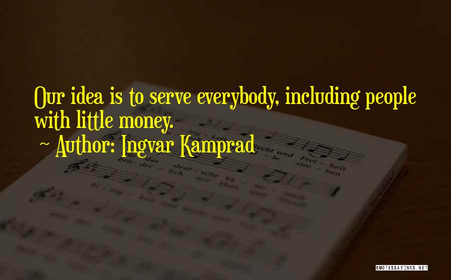 Ingvar Kamprad Quotes: Our Idea Is To Serve Everybody, Including People With Little Money.