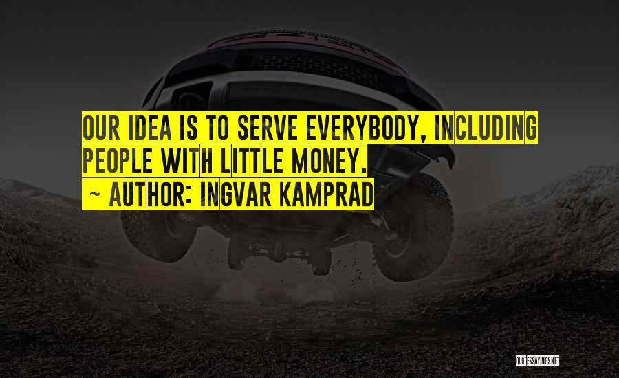 Ingvar Kamprad Quotes: Our Idea Is To Serve Everybody, Including People With Little Money.