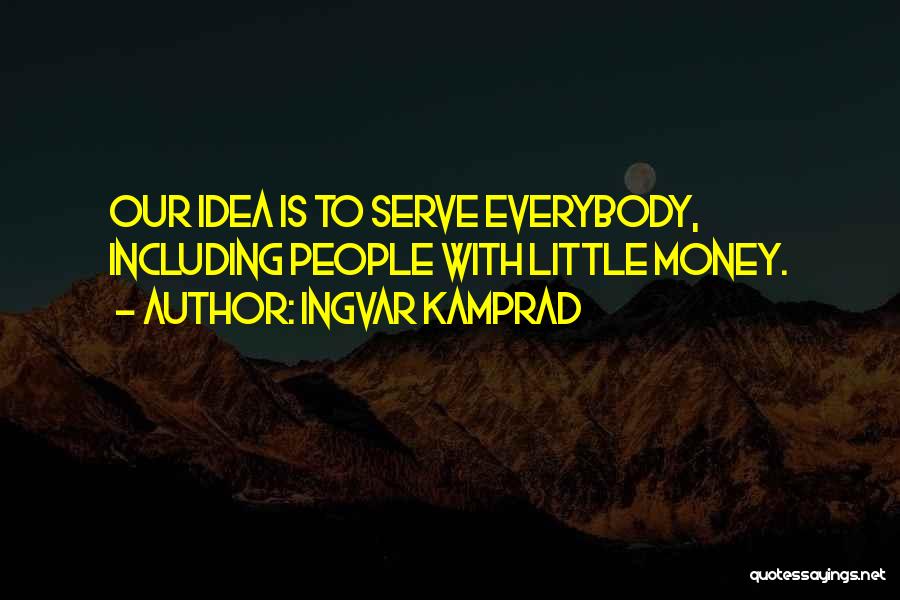 Ingvar Kamprad Quotes: Our Idea Is To Serve Everybody, Including People With Little Money.