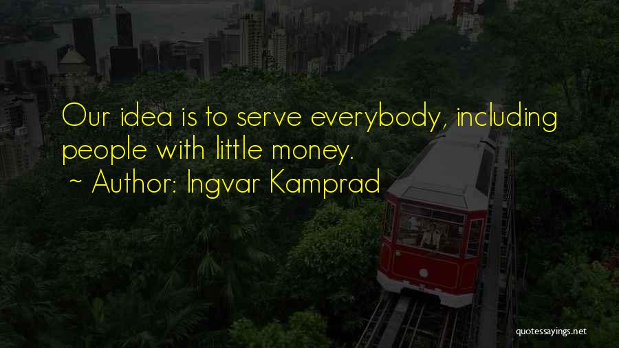 Ingvar Kamprad Quotes: Our Idea Is To Serve Everybody, Including People With Little Money.