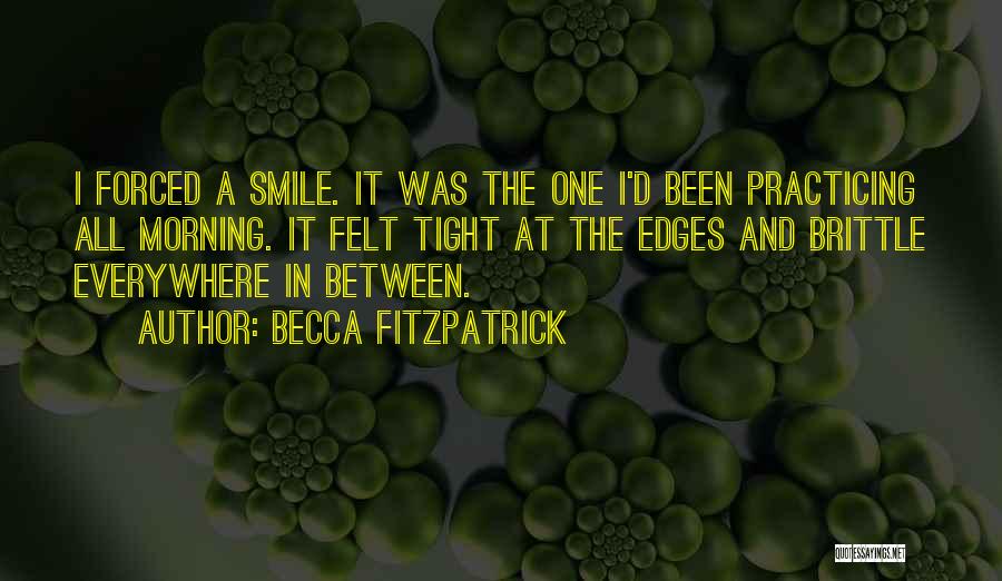 Becca Fitzpatrick Quotes: I Forced A Smile. It Was The One I'd Been Practicing All Morning. It Felt Tight At The Edges And