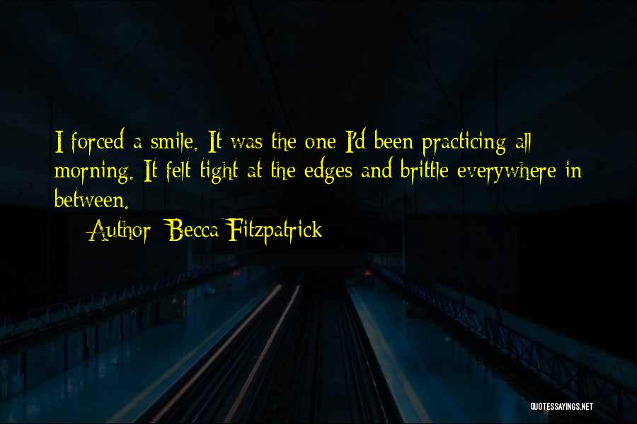 Becca Fitzpatrick Quotes: I Forced A Smile. It Was The One I'd Been Practicing All Morning. It Felt Tight At The Edges And