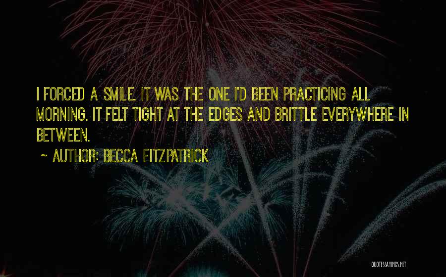 Becca Fitzpatrick Quotes: I Forced A Smile. It Was The One I'd Been Practicing All Morning. It Felt Tight At The Edges And