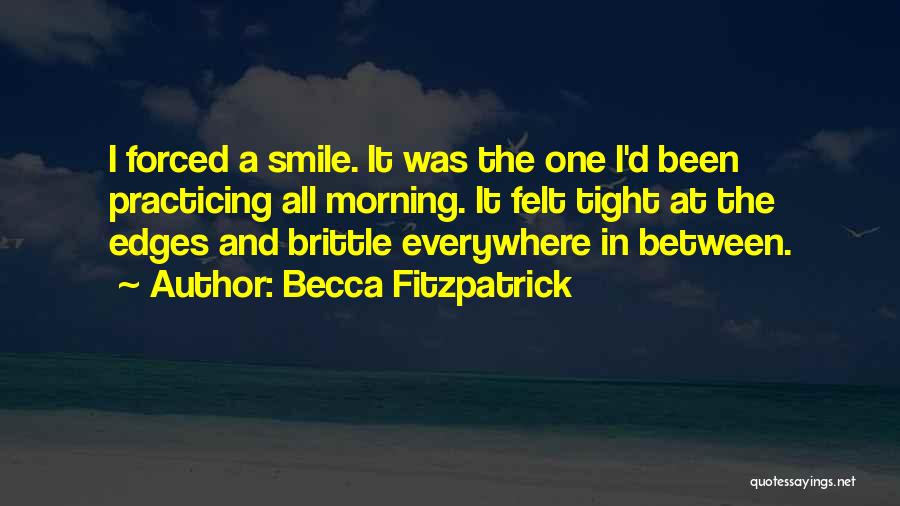 Becca Fitzpatrick Quotes: I Forced A Smile. It Was The One I'd Been Practicing All Morning. It Felt Tight At The Edges And