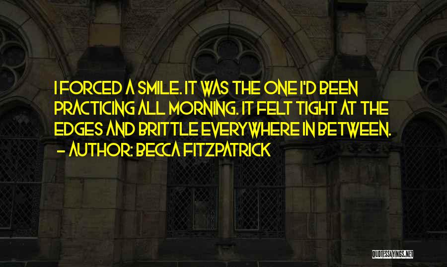 Becca Fitzpatrick Quotes: I Forced A Smile. It Was The One I'd Been Practicing All Morning. It Felt Tight At The Edges And
