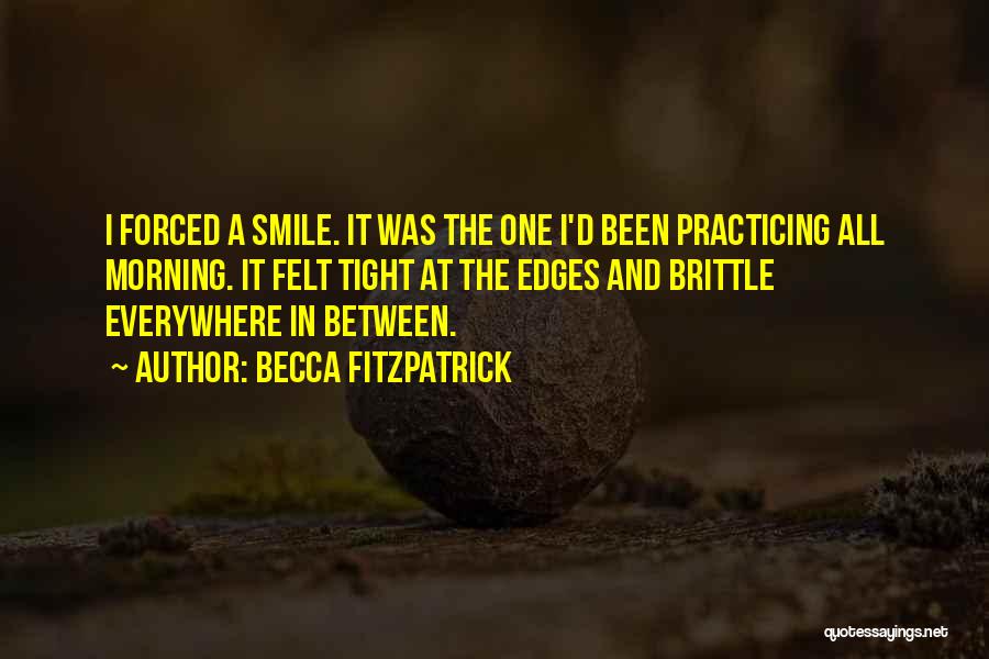 Becca Fitzpatrick Quotes: I Forced A Smile. It Was The One I'd Been Practicing All Morning. It Felt Tight At The Edges And
