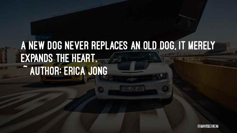 Erica Jong Quotes: A New Dog Never Replaces An Old Dog, It Merely Expands The Heart.