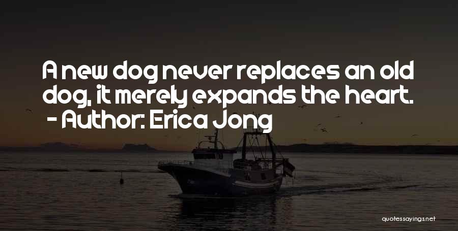 Erica Jong Quotes: A New Dog Never Replaces An Old Dog, It Merely Expands The Heart.