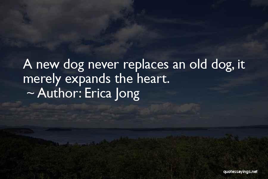 Erica Jong Quotes: A New Dog Never Replaces An Old Dog, It Merely Expands The Heart.
