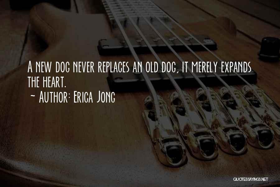 Erica Jong Quotes: A New Dog Never Replaces An Old Dog, It Merely Expands The Heart.