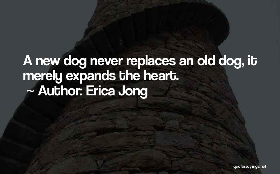 Erica Jong Quotes: A New Dog Never Replaces An Old Dog, It Merely Expands The Heart.