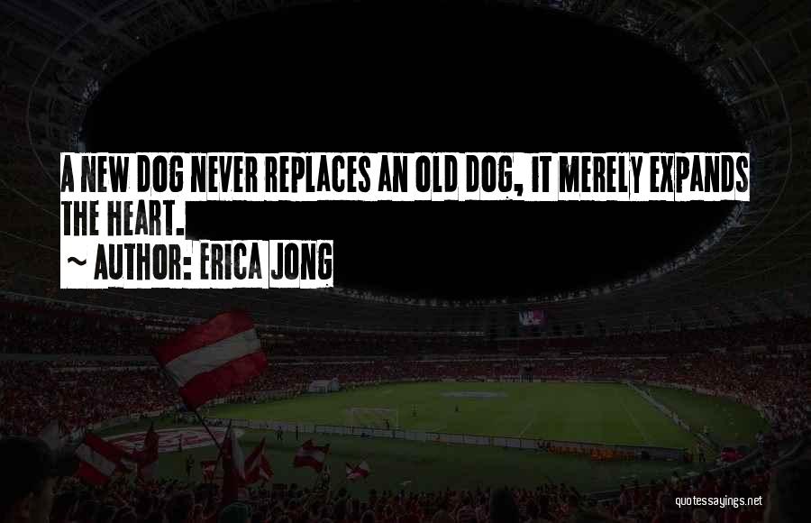 Erica Jong Quotes: A New Dog Never Replaces An Old Dog, It Merely Expands The Heart.