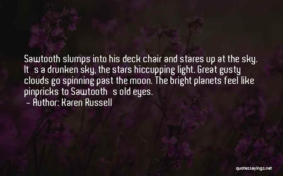 Karen Russell Quotes: Sawtooth Slumps Into His Deck Chair And Stares Up At The Sky. It's A Drunken Sky, The Stars Hiccupping Light.