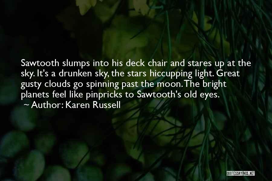 Karen Russell Quotes: Sawtooth Slumps Into His Deck Chair And Stares Up At The Sky. It's A Drunken Sky, The Stars Hiccupping Light.