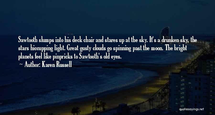 Karen Russell Quotes: Sawtooth Slumps Into His Deck Chair And Stares Up At The Sky. It's A Drunken Sky, The Stars Hiccupping Light.