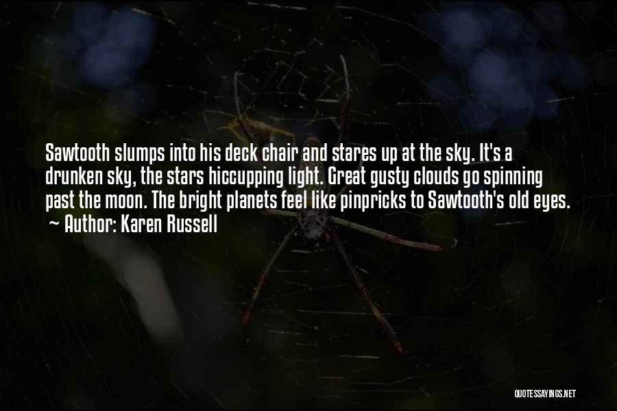 Karen Russell Quotes: Sawtooth Slumps Into His Deck Chair And Stares Up At The Sky. It's A Drunken Sky, The Stars Hiccupping Light.