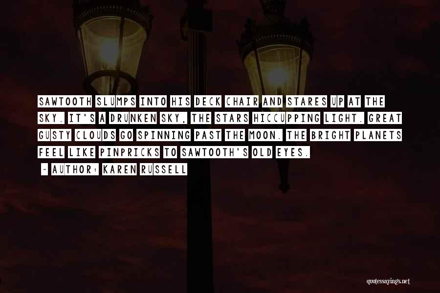 Karen Russell Quotes: Sawtooth Slumps Into His Deck Chair And Stares Up At The Sky. It's A Drunken Sky, The Stars Hiccupping Light.