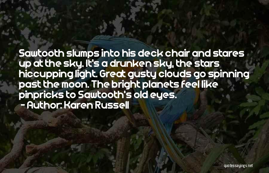 Karen Russell Quotes: Sawtooth Slumps Into His Deck Chair And Stares Up At The Sky. It's A Drunken Sky, The Stars Hiccupping Light.