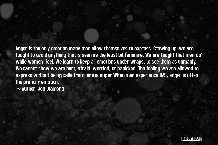 Jed Diamond Quotes: Anger Is The Only Emotion Many Men Allow Themselves To Express. Growing Up, We Are Taught To Avoid Anything That