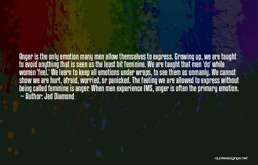 Jed Diamond Quotes: Anger Is The Only Emotion Many Men Allow Themselves To Express. Growing Up, We Are Taught To Avoid Anything That