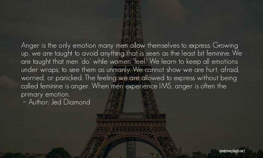 Jed Diamond Quotes: Anger Is The Only Emotion Many Men Allow Themselves To Express. Growing Up, We Are Taught To Avoid Anything That