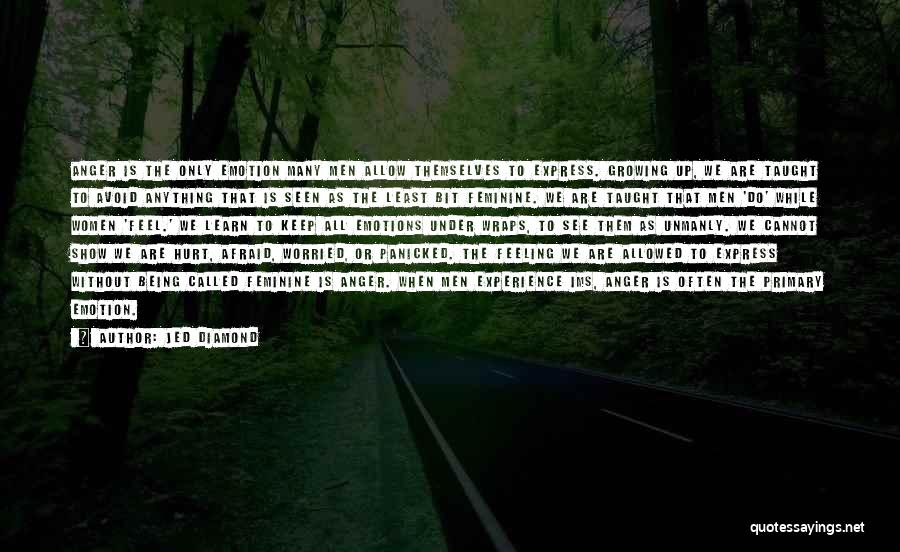 Jed Diamond Quotes: Anger Is The Only Emotion Many Men Allow Themselves To Express. Growing Up, We Are Taught To Avoid Anything That