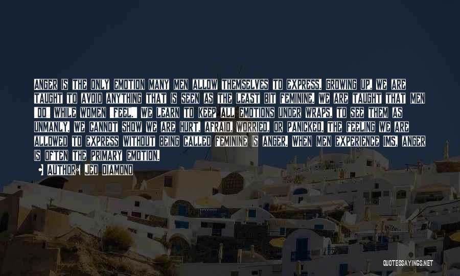 Jed Diamond Quotes: Anger Is The Only Emotion Many Men Allow Themselves To Express. Growing Up, We Are Taught To Avoid Anything That