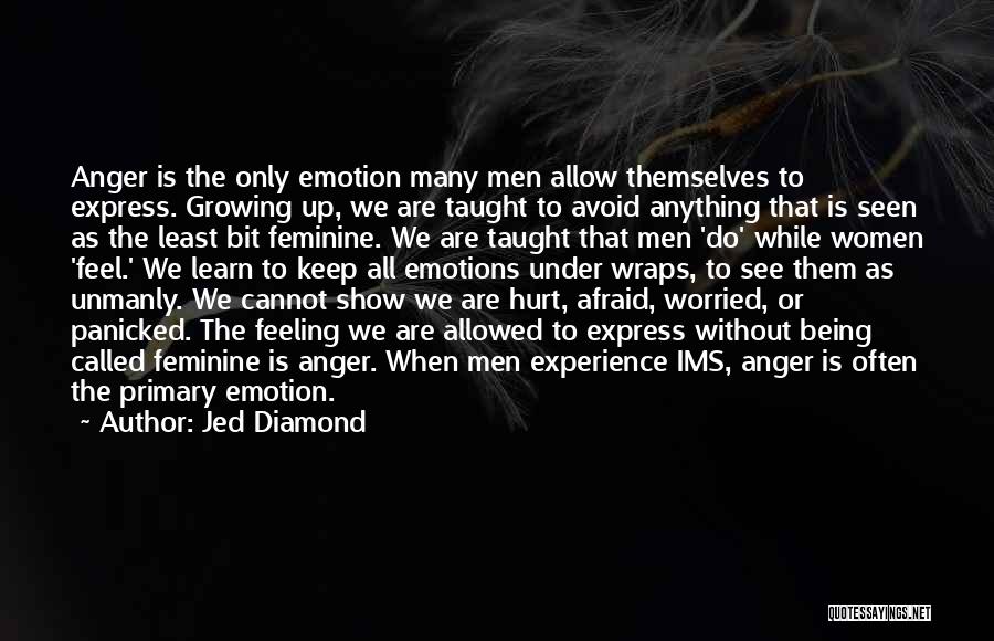 Jed Diamond Quotes: Anger Is The Only Emotion Many Men Allow Themselves To Express. Growing Up, We Are Taught To Avoid Anything That