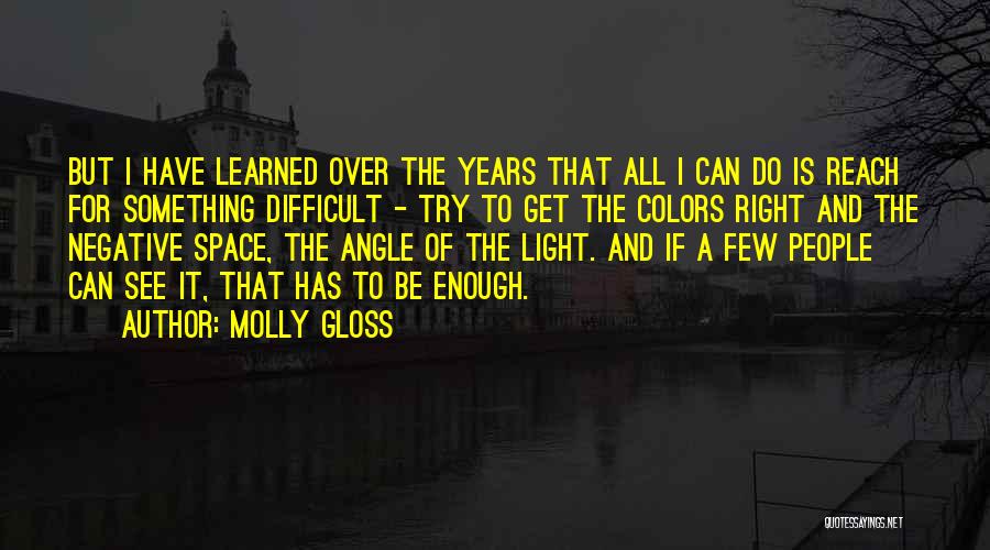 Molly Gloss Quotes: But I Have Learned Over The Years That All I Can Do Is Reach For Something Difficult - Try To