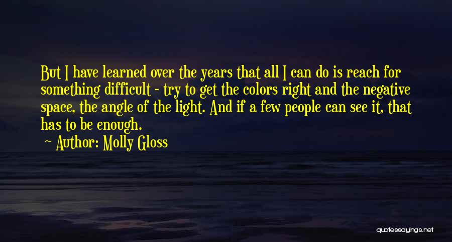 Molly Gloss Quotes: But I Have Learned Over The Years That All I Can Do Is Reach For Something Difficult - Try To