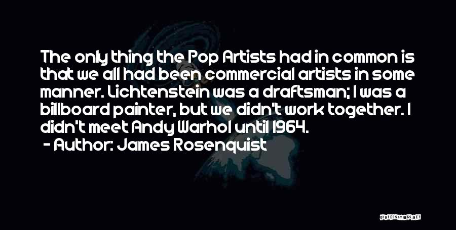James Rosenquist Quotes: The Only Thing The Pop Artists Had In Common Is That We All Had Been Commercial Artists In Some Manner.