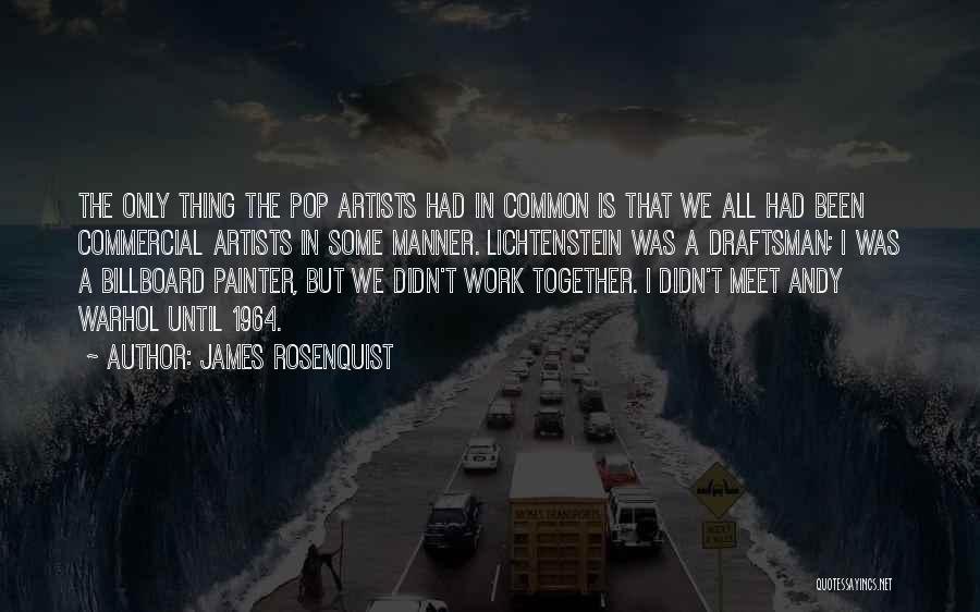 James Rosenquist Quotes: The Only Thing The Pop Artists Had In Common Is That We All Had Been Commercial Artists In Some Manner.