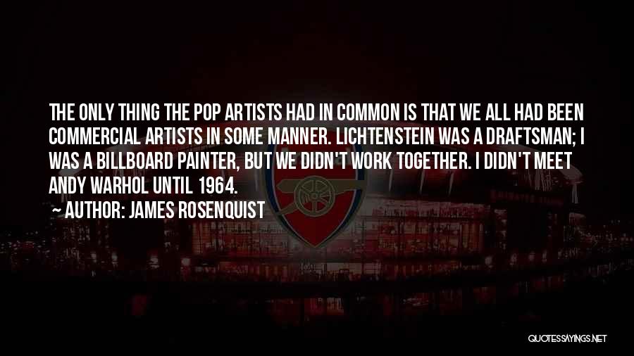 James Rosenquist Quotes: The Only Thing The Pop Artists Had In Common Is That We All Had Been Commercial Artists In Some Manner.