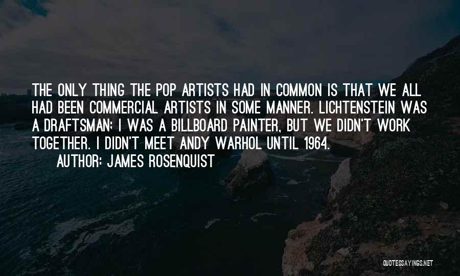 James Rosenquist Quotes: The Only Thing The Pop Artists Had In Common Is That We All Had Been Commercial Artists In Some Manner.