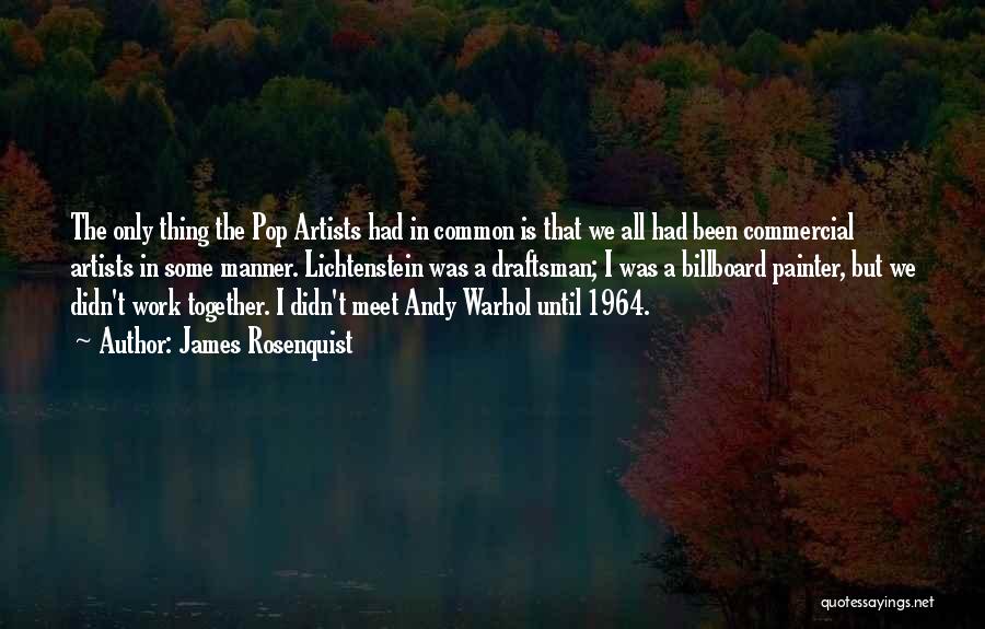 James Rosenquist Quotes: The Only Thing The Pop Artists Had In Common Is That We All Had Been Commercial Artists In Some Manner.