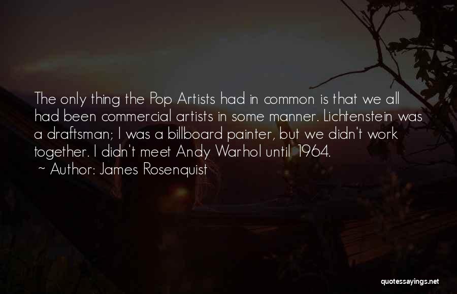 James Rosenquist Quotes: The Only Thing The Pop Artists Had In Common Is That We All Had Been Commercial Artists In Some Manner.
